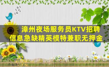 漳州夜场服务员KTV招聘信息急缺精英模特兼职无押金